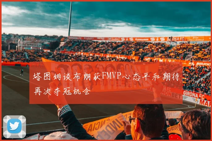 塔图姆谈布朗获FMVP心态平和期待再次夺冠机会