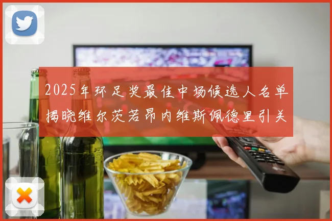 2025年环足奖最佳中场候选人名单揭晓维尔茨若昂内维斯佩德里引关注