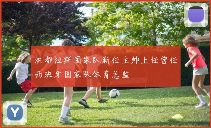 洪都拉斯国家队新任主帅上任曾任西班牙国家队体育总监