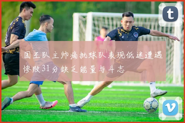 国王队主帅痛批球队表现低迷遭遇惨败31分缺乏能量与斗志
