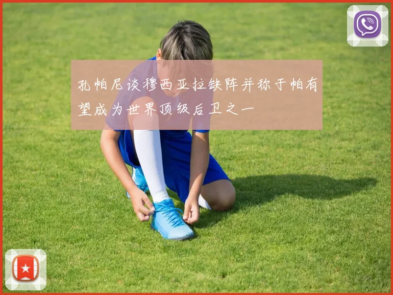 孔帕尼谈穆西亚拉缺阵并称于帕有望成为世界顶级后卫之一