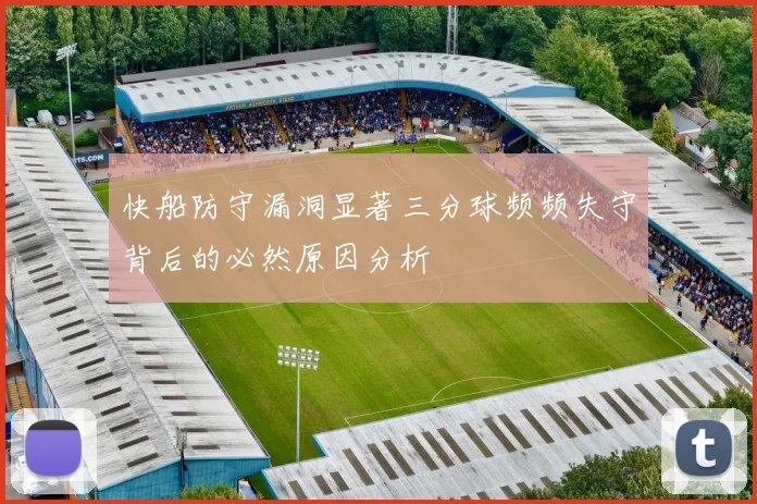 快船防守漏洞显著三分球频频失守背后的必然原因分析