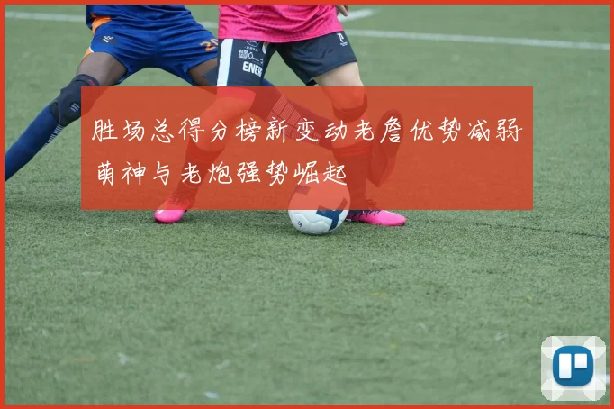 胜场总得分榜新变动老詹优势减弱萌神与老炮强势崛起