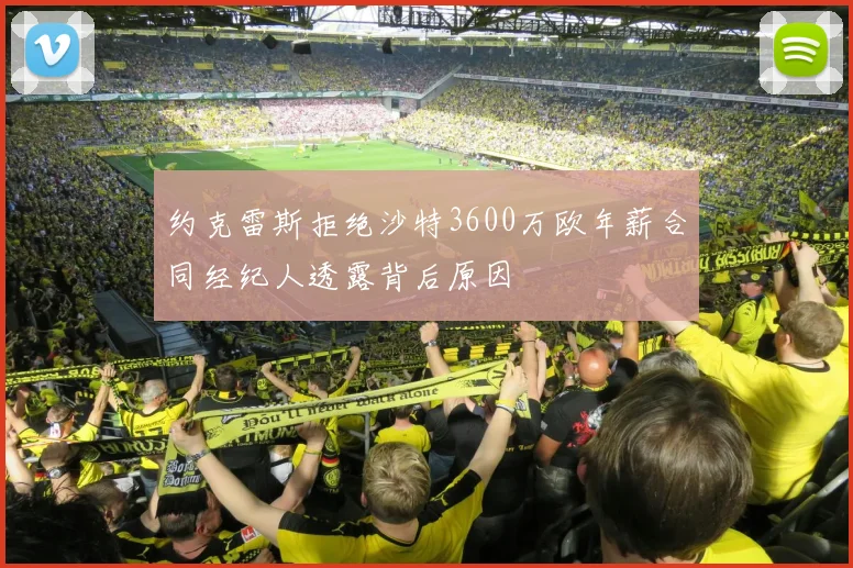 约克雷斯拒绝沙特3600万欧年薪合同经纪人透露背后原因