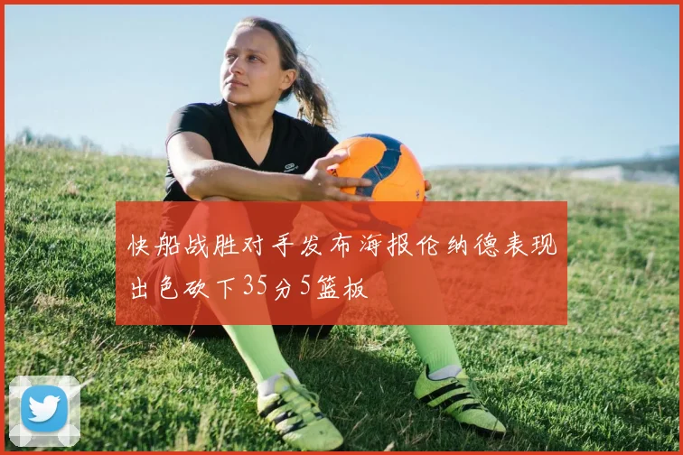快船战胜对手发布海报伦纳德表现出色砍下35分5篮板