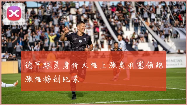 德甲球员身价大幅上涨奥利塞领跑涨幅榜创纪录