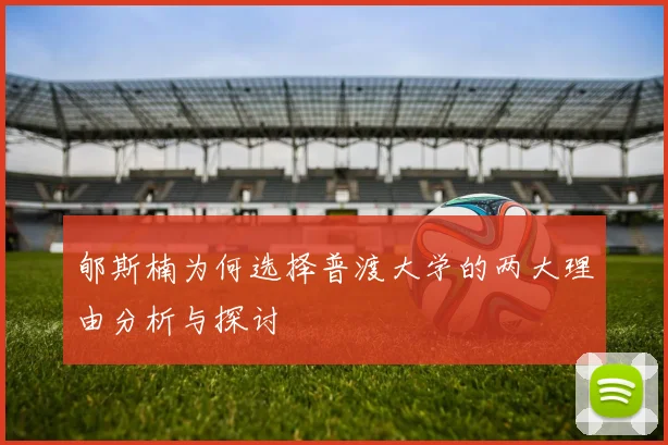 郇斯楠为何选择普渡大学的两大理由分析与探讨