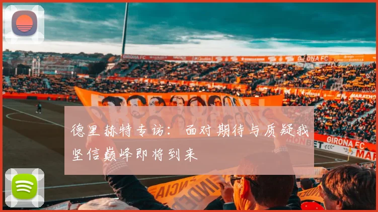 德里赫特专访：面对期待与质疑我坚信巅峰即将到来