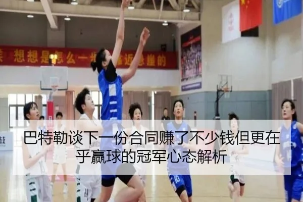巴特勒谈下一份合同赚了不少钱但更在乎赢球的冠军心态解析