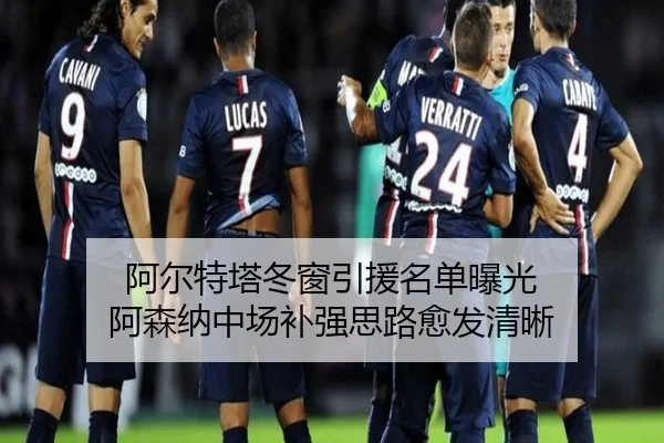 阿尔特塔冬窗引援名单曝光 阿森纳中场补强思路愈发清晰